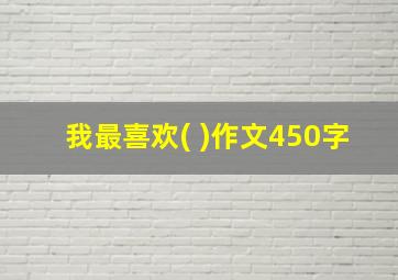 我最喜欢( )作文450字